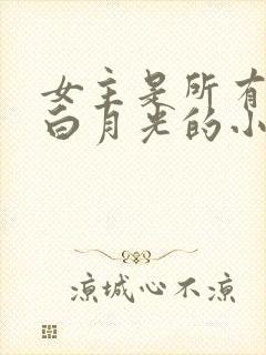 女主是所有人的白月光的小说