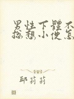 男性下体不舒服总想小便怎么回事