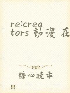 re:creators 动漫 在线观看