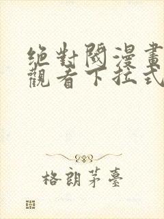 绝对阈漫画免费观看下拉式