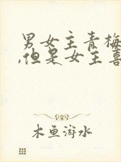 男女主青梅竹马,但是女主喜欢别人