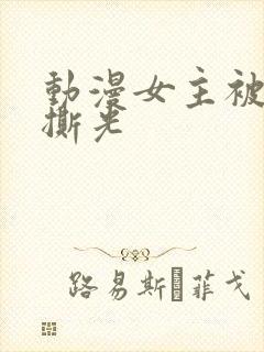 动漫女主被反派撕光