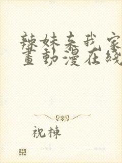 辣妹来我家看漫画动漫在线观看