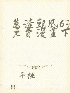 万渣朝凰6漫画免费漫画下拉式