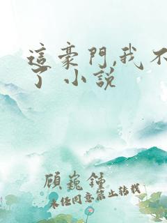 这豪门,我不嫁了 小说