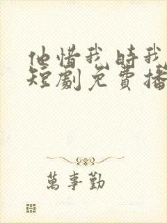 他惜我时我别离短剧免费播放