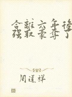 合离六年后我被强取豪夺了