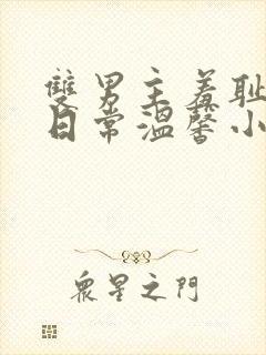 双男主羞耻训诫日常温馨小说