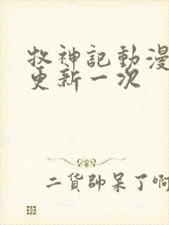 牧神记动漫多久更新一次