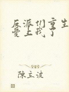 反派们重生后都爱上我了