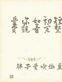 爱你如初短剧免费观看完整版