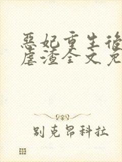 恶妃重生后只想虐渣全文免费阅读