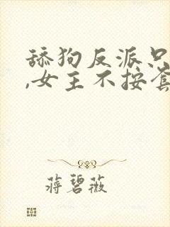 舔狗反派只想苟,女主不按套路走小说