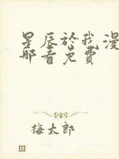 星辰于我漫画在哪看免费