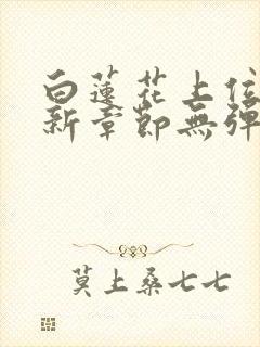 白莲花上位史最新章节无弹窗笔趣阁