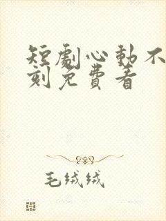 短剧心动不止一刻免费看