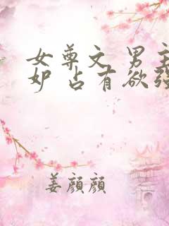 女尊文 男主善妒 占有欲强