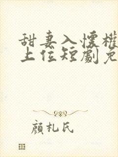 甜妻入怀权爷求上位短剧免费观看