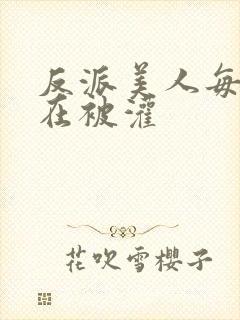 反派美人每天都在被灌