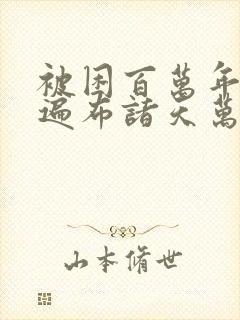 被困百万年弟子遍布诸天万界漫画全集