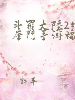 斗罗大陆2绝世唐门手游福利