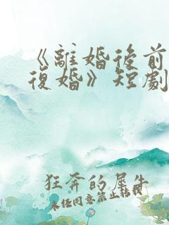 《离婚后前夫求复婚》短剧全集