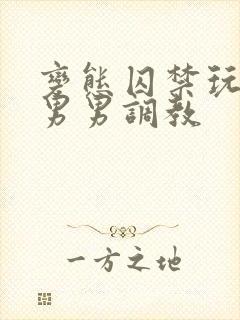 变态囚禁玩弄h男男调教