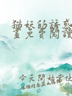 猫妖的诱惑,漫画免费阅读全集受漫画