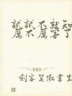 试试不就知道我厉不厉害了