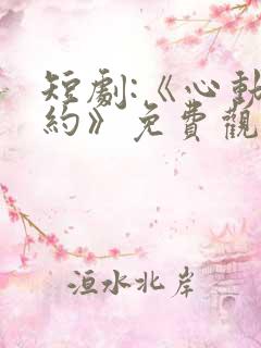 短剧:《心动之约》免费观看