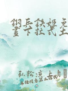 钢兵铁姬免费漫画下拉式土豪漫画