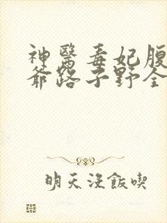 神医毒妃腹黑王爷路子野全文阅读