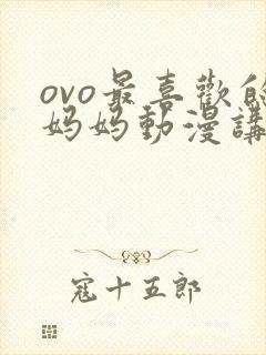 ovo最喜欢的妈妈动漫讲的啥