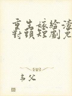 重生嫁给渣男死对头短剧免费观看