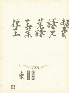 狼王叶谦超级兵王叶谦免费阅读