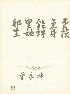 那里能免费看重生她转身投入死对头怀抱短剧