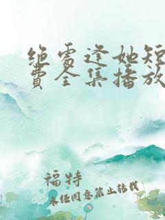 绝处逢她短剧免费全集播放