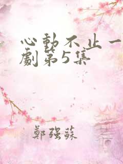 心动不止一刻短剧第5集