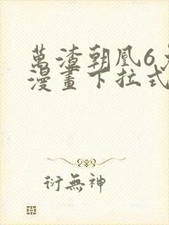 万渣朝凰6免费漫画下拉式