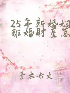 25年新婚姻法离婚财产怎么分割