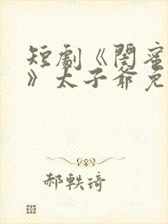 短剧《闺蜜往事》太子爷免费观看