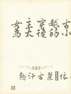 女主穿越古代成为太后的小说