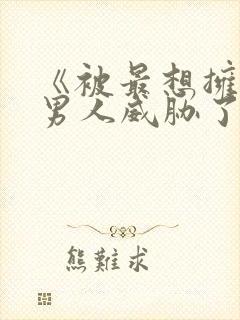 《被最想拥抱的男人威胁了》完整