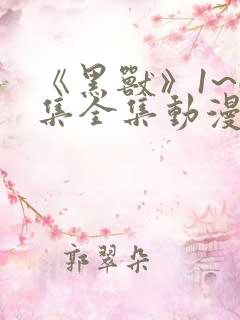 《黑兽》1~6集全集动漫免费观看