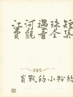 江河遇珠短剧免费观看全集高清版