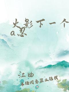 火影下一个高招a忍