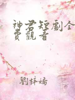 神君短剧全集免费观看