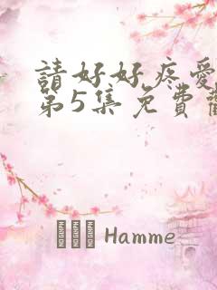 请好好疼爱里面第5集免费观看