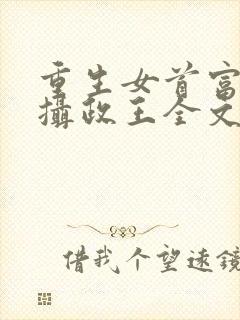 重生女首富娇养摄政王全文阅读免费