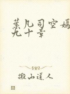 叶凡司空嫣然第九十章